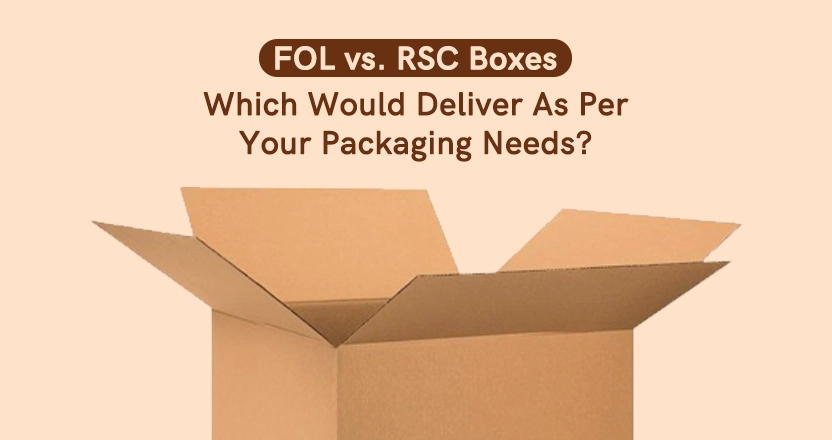 FOL vs. RSC Boxes: Which Would Deliver As Per Your Packaging Needs?